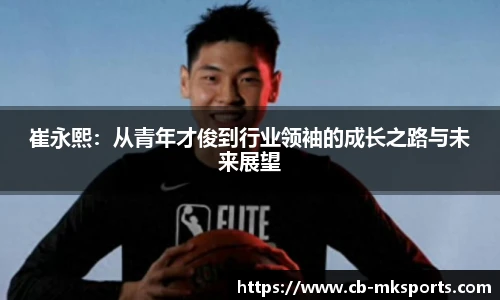 崔永熙：从青年才俊到行业领袖的成长之路与未来展望