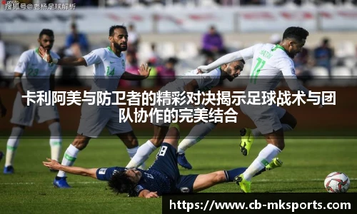 卡利阿美与防卫者的精彩对决揭示足球战术与团队协作的完美结合