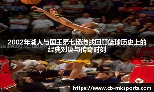 2002年湖人与国王第七场激战回顾篮球历史上的经典对决与传奇时刻