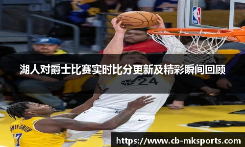 湖人对爵士比赛实时比分更新及精彩瞬间回顾