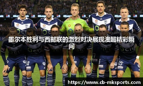 墨尔本胜利与西部联的激烈对决展现澳超精彩瞬间