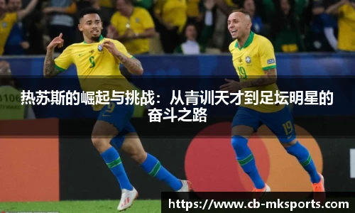 热苏斯的崛起与挑战：从青训天才到足坛明星的奋斗之路