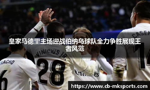 皇家马德里主场迎战伯纳乌球队全力争胜展现王者风范