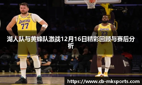 湖人队与黄蜂队激战12月16日精彩回顾与赛后分析