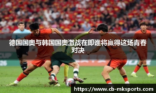 德国国奥与韩国国奥激战在即谁将赢得这场青春对决