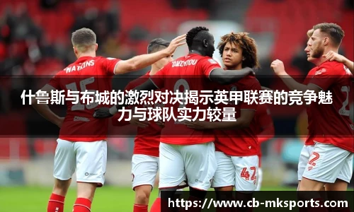 什鲁斯与布城的激烈对决揭示英甲联赛的竞争魅力与球队实力较量